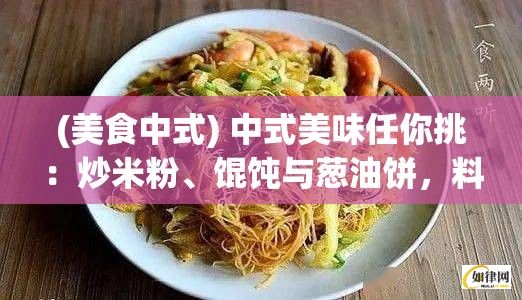 (美食中式) 中式美味任你挑：炒米粉、馄饨与葱油饼，料理新意让味蕾迷恋！法式风情尽展：香酥鳕鱼饼、奶油蘑菇汤，细品异域风情！